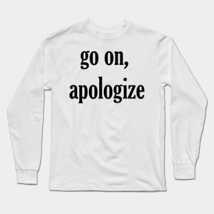 go on, apologize Long Sleeve T-Shirt